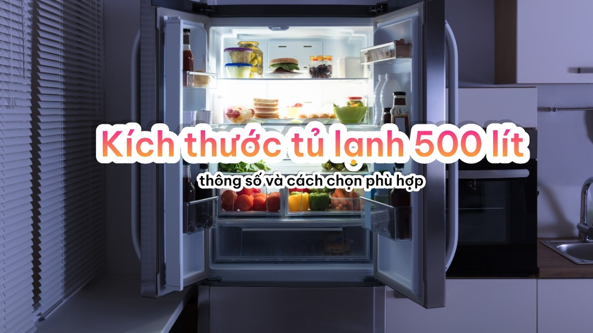 Kích thước tủ lạnh 500 lít - thông số và cách chọn phù hợp